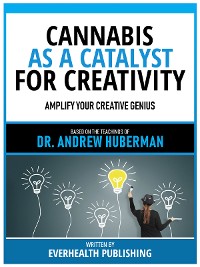 Cover Cannabis As A Catalyst For Creativity - Based On The Teachings Of Dr. Andrew Huberman