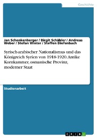 Cover Syrisch-arabischer Nationalismus und das Königreich Syrien von 1918-1920. Antike Kornkammer, osmanische Provinz, moderner Staat