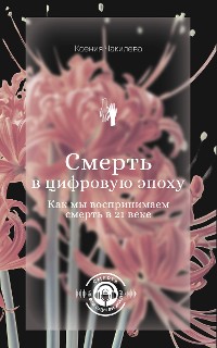 Cover Смерть в цифровую эпоху. Как мы воспринимаем смерть в 21 веке