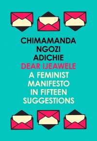 Cover Dear Ijeawele, or a Feminist Manifesto in Fifteen Suggestions