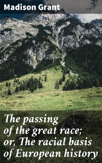 Cover The passing of the great race; or, The racial basis of European history
