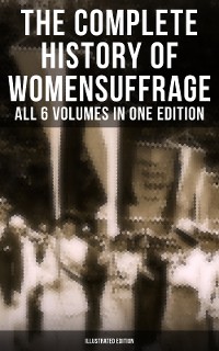 Cover The Complete History of Women's Suffrage – All 6 Volumes in One Edition (Illustrated Edition)