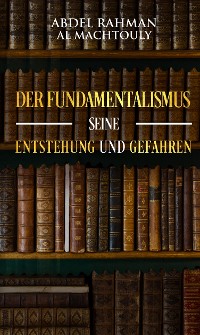 Cover Der Fundamentalismus, seine Entstehung und Gefahren