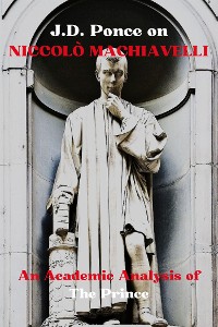 Cover J.D. Ponce on Niccolò Machiavelli: An Academic Analysis of The Prince