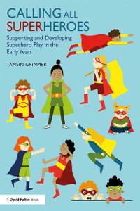 Cover Calling All Superheroes: Supporting and Developing Superhero Play in the Early Years