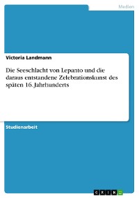 Cover Die Seeschlacht von Lepanto und die daraus entstandene Zelebrationskunst des späten 16. Jahrhunderts