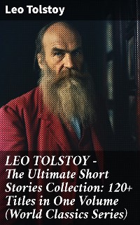 Cover LEO TOLSTOY – The Ultimate Short Stories Collection: 120+ Titles in One Volume (World Classics Series)