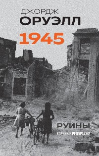 Cover Оруэлл. 1945. Руины. Военные репортажи