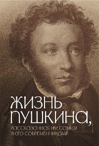 Cover Жизнь Пушкина, рассказанная им самим и его современниками