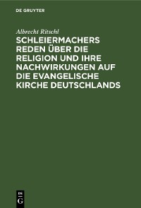 Cover Schleiermachers Reden über die Religion und ihre Nachwirkungen auf die evangelische Kirche Deutschlands