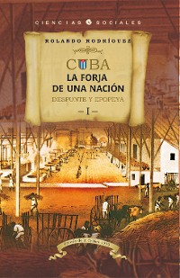 Cover Cuba: La forja de una nación. I. Despunte y epopeya