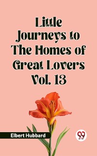 Cover Little Journeys To The Homes Of Great Lovers Vol. 13