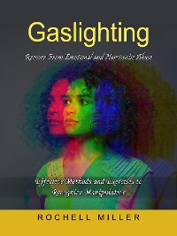 Cover Gaslighting: Recover From Emotional and Narcissistic Abuse (Effective Methods and Exercises to Recognize Manipulative)