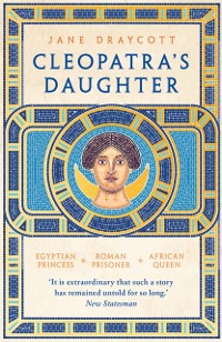 Cover Cleopatra's Daughter : Egyptian Princess, Roman Prisoner, African Queen