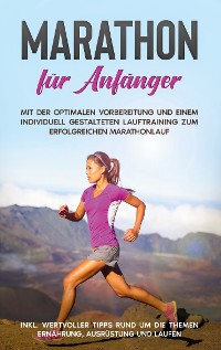 Cover Marathon für Anfänger: Mit der optimalen Vorbereitung und einem individuell gestalteten Lauftraining zum erfolgreichen Marathonlauf - inkl. wertvoller Tipps rund um die Themen Ernährung, Ausrüstung und Laufen