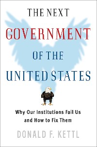 Cover The Next Government of the United States: Why Our Institutions Fail Us and How to Fix Them