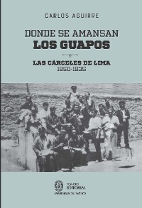 Cover Donde se amansan los guapos: las cárceles de Lima, 1850-1935