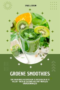 Cover Groene Smoothies: 100 eenvoudige recepten om te detoxen en af te vallen - begin je gezonde reis met heerlijke energiedrankjes!