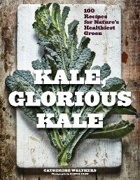 Cover Kale, Glorious Kale: 100 Recipes for Nature's Healthiest Green (New format and design)