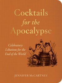 Cover Cocktails for the Apocalypse: Celebratory Libations for the End of the World