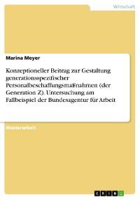 Cover Konzeptioneller Beitrag zur Gestaltung generationsspezifischer Personalbeschaffungsmaßnahmen (der Generation Z). Untersuchung am Fallbeispiel der Bundesagentur für Arbeit