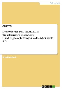 Cover Die Rolle der Führungskraft in Transformationsprozessen. Handlungsempfehlungen in der Arbeitswelt 4.0