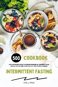 Cover Intermittent Fasting Cookbook: 500 Low-Calorie Recipes to Boost Your Metabolism and Burn Fat (Intermittent Fasting Made Easy: Healthy Weight Loss with 16:8 or 5:2 - Effective and Sustainable!)