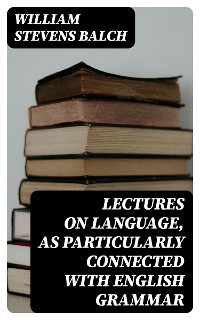 Cover Lectures on Language, as Particularly Connected with English Grammar