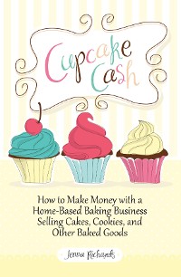 Cover Cupcake Cash - How to Make Money with a Home-Based Baking Business Selling Cakes, Cookies, and Other Baked Goods (Mogul Mom Work-At-Home Book Series)