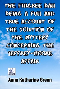 Cover The Filigree Ball Being a full and true account of the solution of the mystery concerning the Jeffrey-Moore affair