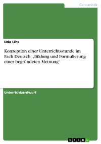 Cover Konzeption einer Unterrichtsstunde im Fach Deutsch: „Bildung und Formulierung einer begründeten Meinung“