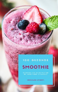 Cover 100 Gezonde Smoothie Recepten Om Te Ontgiften En Voor Meer Vitaliteit (Dieet Smoothie Gids Voor Gewichtsverlies En Een Goed Gevoel In Je Lichaam)