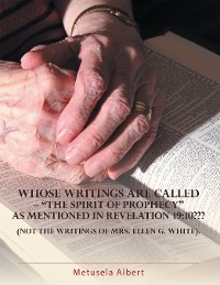 Cover WHOSE WRITINGS ARE CALLED –  “THE SPIRIT OF PROPHECY” AS MENTIONED IN REVELATION 19:10??? NOT THE WRITINGS OF MRS. ELLEN G. WHITE.