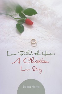 Cover Love Builds the House: a Christian Love Story