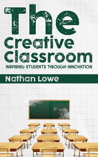 Cover The Creative Classroom - Inspiring Students Through Innovation