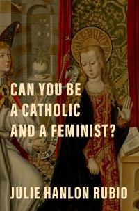 Cover Can You Be a Catholic and a Feminist?