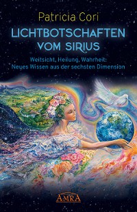 Cover LICHTBOTSCHAFTEN VOM SIRIUS BAND 1. Weitsicht, Heilung, Wahrheit: Neues Wissen aus der sechsten Dimension