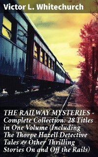 Cover THE RAILWAY MYSTERIES - Complete Collection: 28 Titles in One Volume (Including The Thorpe Hazell Detective Tales & Other Thrilling Stories On and Off the Rails)