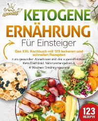 Cover Ketogene Ernährung für Einsteiger: Das XXL Kochbuch mit 123 leckeren und schnellen Rezepten zum gesunden Abnehmen mit der supereffektiven Keto Diät! Inkl. Nährwertangaben und 4 Wochen Ernährungsplan