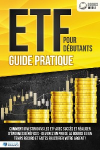 Cover ETF POUR DÉBUTANTS - Guide Pratique: Comment investir dans les ETF avec succès et réaliser d'énormes bénéfices - Devenez un pro de la bourse en un temps record et faites fructifier votre argent