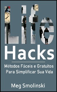 Cover Life Hacks: Métodos Fáceis E Gratuitos Para Simplificar Sua Vida