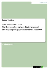 Cover Goethes Roman "Die Wahlverwandtschaften". Erziehung und Bildung im pädagogischen Diskurs um 1800