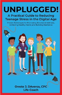 Cover UNPLUGGED! A Practical Guide to Managing Teenage Stress in the Digital Age Proven Techniques for Promoting Emotional Wellness, Achieving Healthy Habits, and Building Resilience