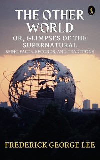 Cover The Other World; or, Glimpses Of The Supernatural Being Facts Records And Traditons