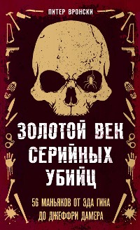 Cover Золотой век серийных убийц. 56 маньяков от Эда Гина до Джеффри Дамера