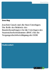 Cover Joachim Gauck und die Stasi-Unterlagen. Die Rolle der Behörde des Bundesbeauftragten für die Unterlagen des Staatssicherheitsdienstes (BStU) für die Vergangenheitsbewältigung der DDR