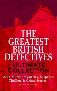 Cover THE GREATEST BRITISH DETECTIVES - Ultimate Collection: 270+ Murder Mysteries, Suspense Thrillers & Crime Stories (Illustrated Edition)