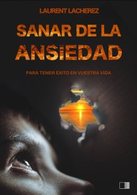 Cover Sanar de la Ansiedad : Para tener éxito en vuestra vida