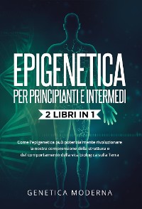 Cover Epigenetica  Per Principianti e Intermedi (2 Libri in 1). Come l'epigenetica può potenzialmente rivoluzionare la nostra comprensione della struttura e del comportamento della vita biologica sulla Terra
