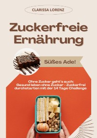 Cover Zuckerfreie Ernährung: Süßes Ade! (Ohne Zucker geht's auch: Gesund leben ohne Zucker - Zuckerfrei durchstarten mit der 14 Tage Challenge)